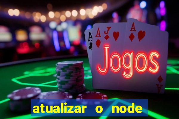 atualizar o node no windows